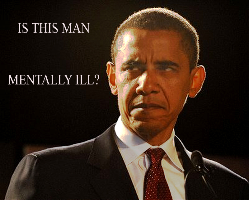 IS THIS MAN, PRESIDENT OF THE UNITED STATES OF AMERICA,  THE LEADER OF THE FREE WORLD, MENTALLY ILL?